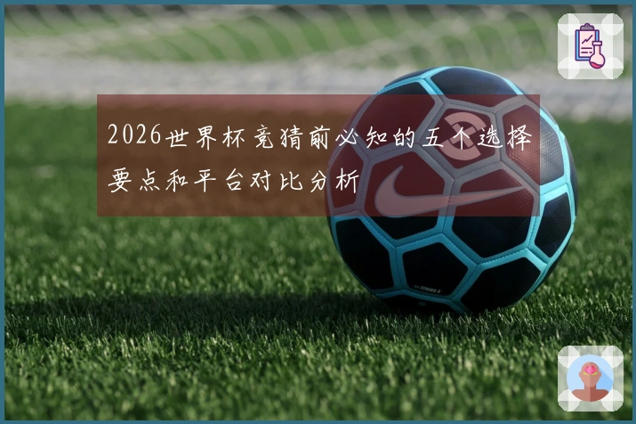 2026世界杯竞猜前必知的五个选择要点和平台对比分析