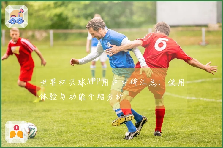 世界杯买球APP用户口碑汇总：使用体验与功能介绍分析