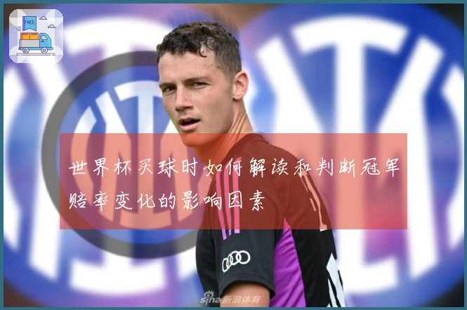 世界杯买球时如何解读和判断冠军赔率变化的影响因素