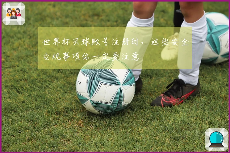 世界杯买球账号注册时，这些安全合规事项你一定要注意