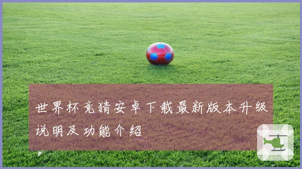 世界杯竞猜安卓下载最新版本升级说明及功能介绍