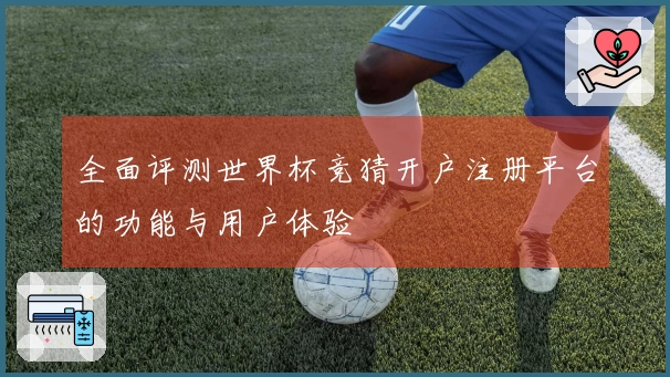 全面评测世界杯竞猜开户注册平台的功能与用户体验
