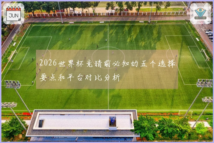 2026世界杯竞猜前必知的五个选择要点和平台对比分析