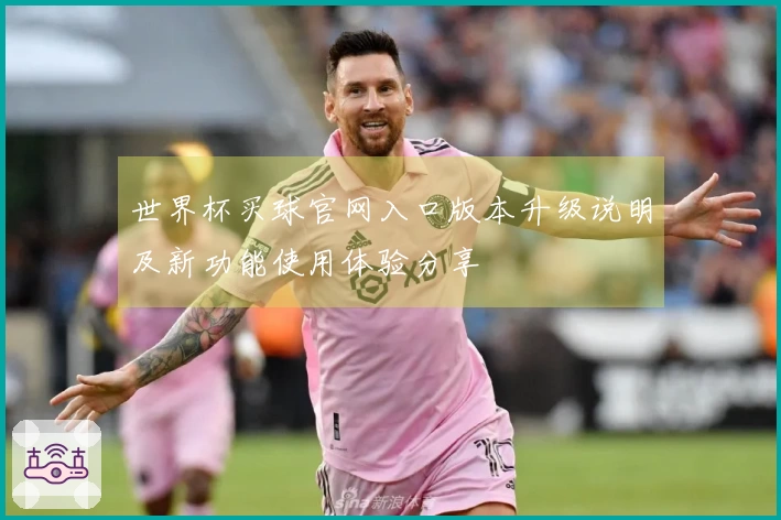 世界杯买球官网入口版本升级说明及新功能使用体验分享