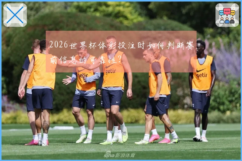 2026世界杯体彩投注时如何判断赛前信息的可靠性？