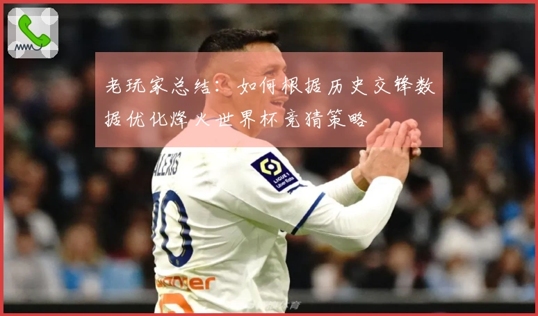 老玩家总结：如何根据历史交锋数据优化烽火世界杯竞猜策略
