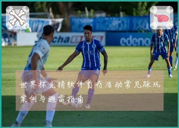 世界杯竞猜软件首存活动常见踩坑案例与避雷指南