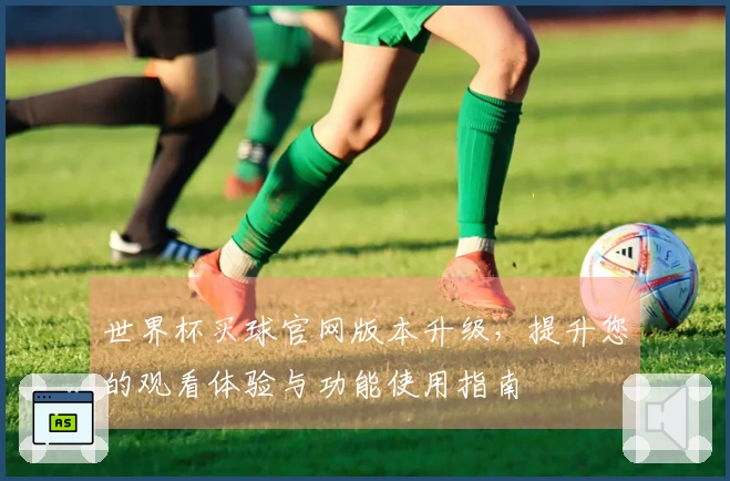世界杯买球官网版本升级，提升您的观看体验与功能使用指南