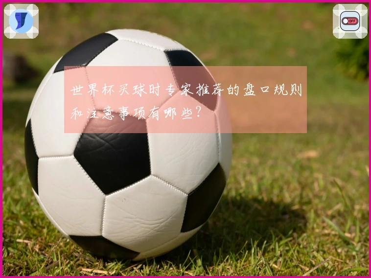 世界杯买球时专家推荐的盘口规则和注意事项有哪些？