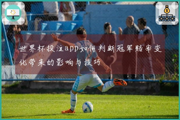 世界杯投注app如何判断冠军赔率变化带来的影响与技巧