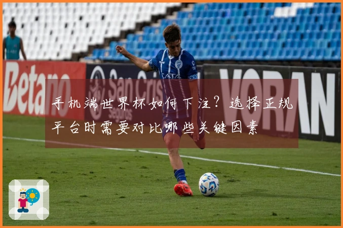 手机端世界杯如何下注？选择正规平台时需要对比哪些关键因素