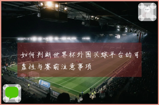 如何判断世界杯外围买球平台的可靠性与赛前注意事项