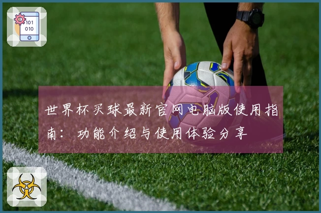 世界杯买球最新官网电脑版使用指南：功能介绍与使用体验分享