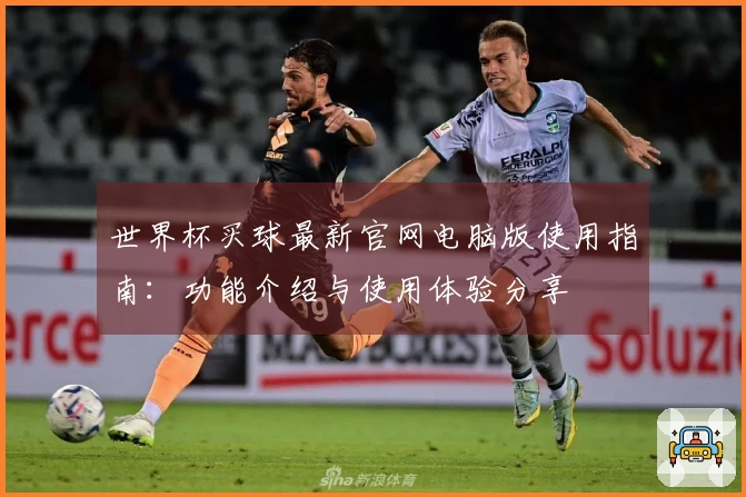 世界杯买球最新官网电脑版使用指南：功能介绍与使用体验分享