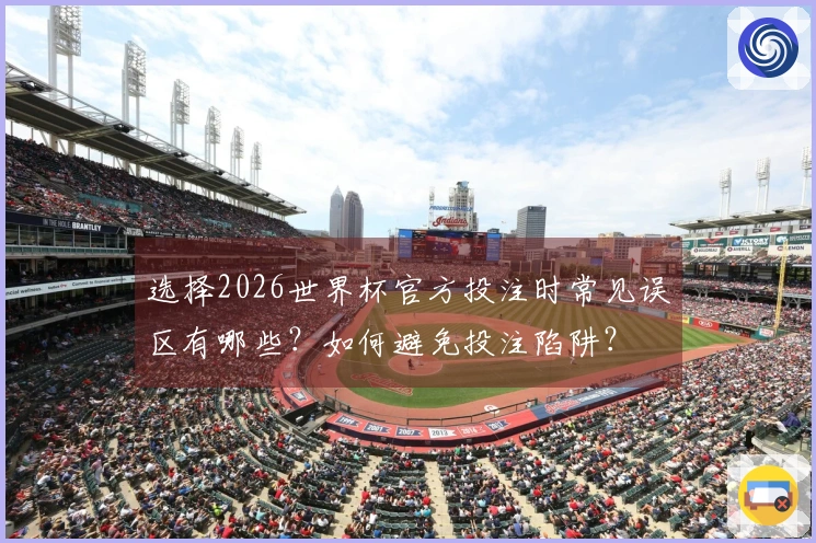选择2026世界杯官方投注时常见误区有哪些？如何避免投注陷阱？
