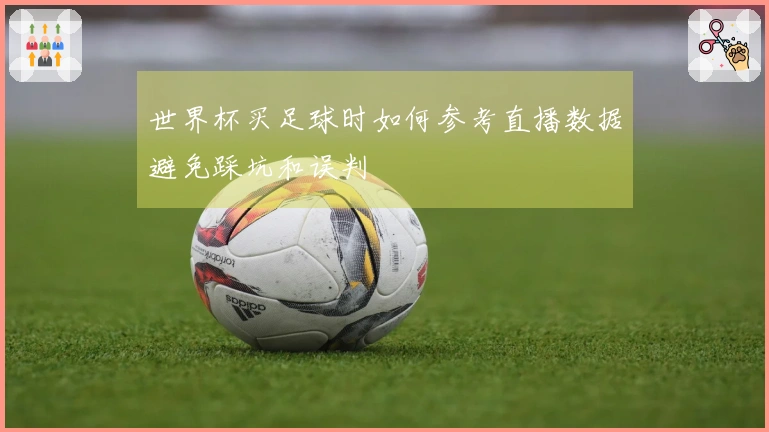 世界杯买足球时如何参考直播数据避免踩坑和误判