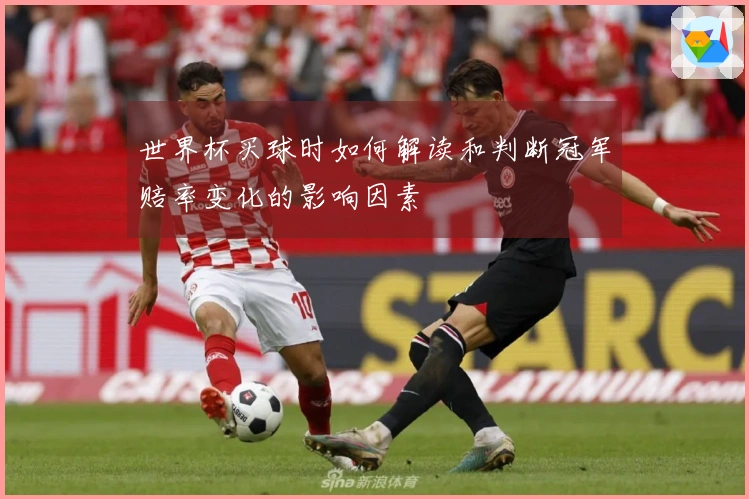 世界杯买球时如何解读和判断冠军赔率变化的影响因素