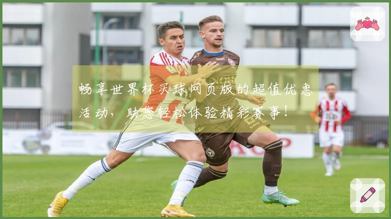畅享世界杯买球网页版的超值优惠活动，助您轻松体验精彩赛事！