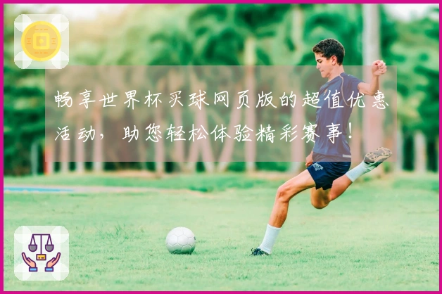 畅享世界杯买球网页版的超值优惠活动，助您轻松体验精彩赛事！